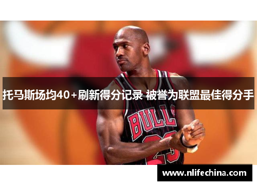 托马斯场均40+刷新得分记录 被誉为联盟最佳得分手