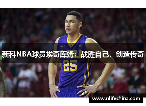 新科NBA球员埃奇库姆：战胜自己，创造传奇