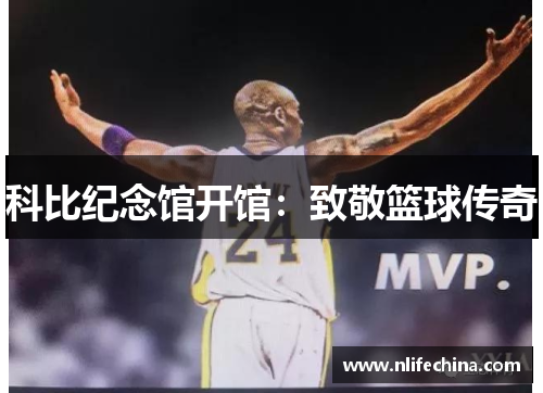 科比纪念馆开馆：致敬篮球传奇