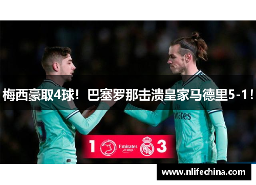 梅西豪取4球！巴塞罗那击溃皇家马德里5-1！