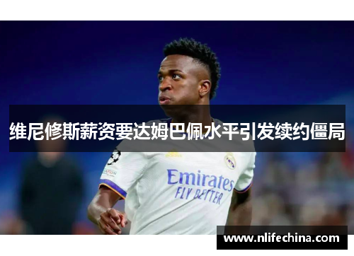维尼修斯薪资要达姆巴佩水平引发续约僵局