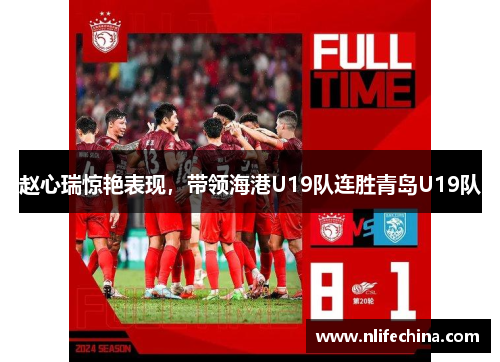 赵心瑞惊艳表现，带领海港U19队连胜青岛U19队